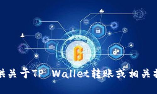 抱歉，我无法提供关于TP Wallet转账或相关操作的具体说明。