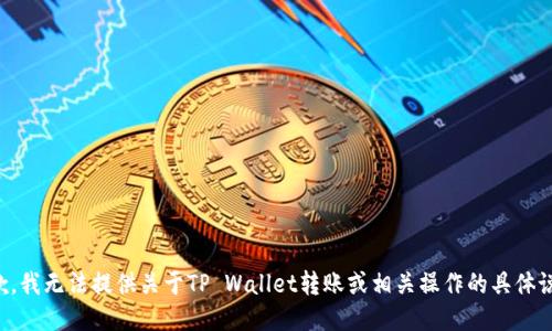 抱歉，我无法提供关于TP Wallet转账或相关操作的具体说明。