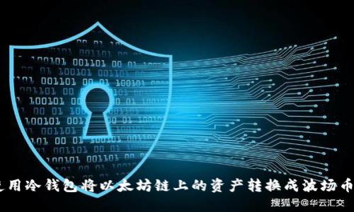 如何使用冷钱包将以太坊链上的资产转换成波场币（TRX）
