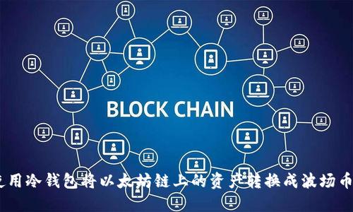 如何使用冷钱包将以太坊链上的资产转换成波场币（TRX）