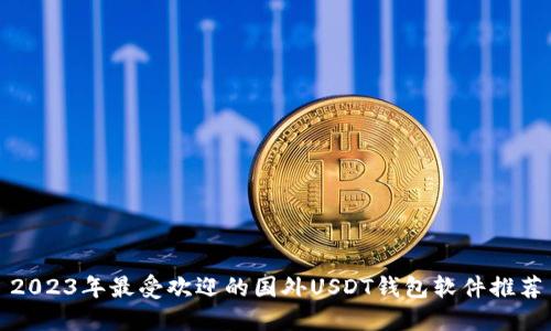 2023年最受欢迎的国外USDT钱包软件推荐