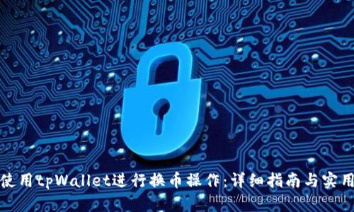 如何使用tpWallet进行换币操作：详细指南与实用技巧