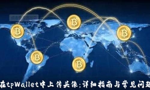 
如何在tpWallet中上传头像：详细指南与常见问题解答