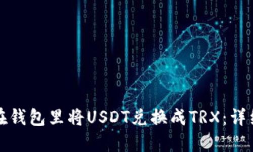如何在钱包里将USDT兑换成TRX：详细指南