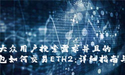 思考一个符合大众用户搜索需求并且的  
以太坊官方钱包如何交易ETH2：详细指南与常见问题解答