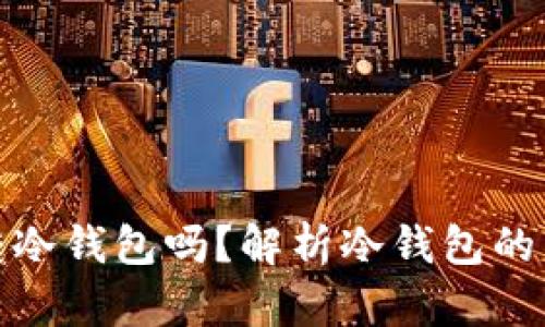 TP冷钱包只能转冷钱包吗？解析冷钱包的交易限制与优势
