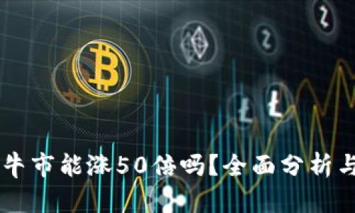 以太坊在下轮牛市能涨50倍吗？全面分析与投资前景展望