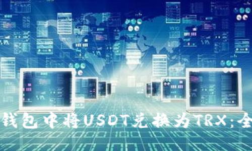 生成:
如何在钱包中将USDT兑换为TRX：全面指南