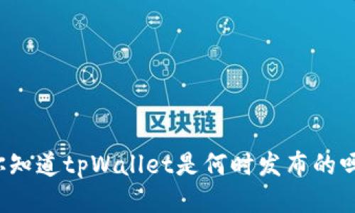 你知道tpWallet是何时发布的吗？