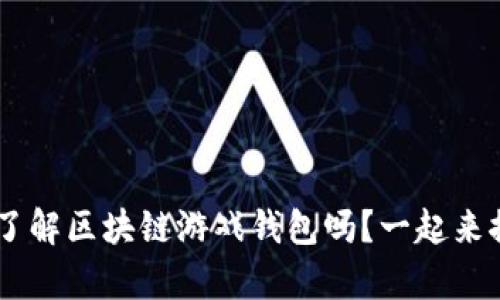 bianwei你真的了解区块链游戏钱包吗？一起来探索它的魅力吧！