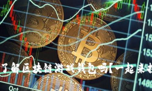 bianwei你真的了解区块链游戏钱包吗？一起来探索它的魅力吧！