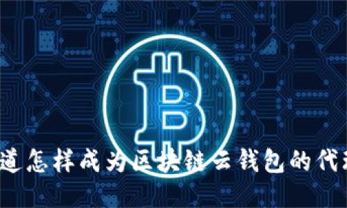 你知道怎样成为区块链云钱包的代理吗？