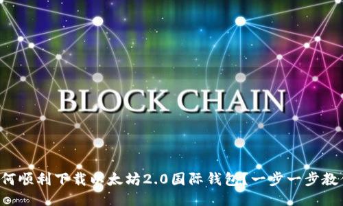 如何顺利下载以太坊2.0国际钱包？一步一步教你！