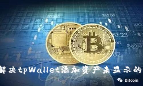 怎么解决tpWallet添加资产未显示的问题？