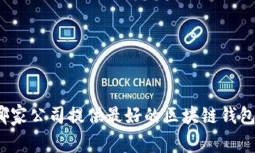 哪家公司提供最好的区块链钱包？