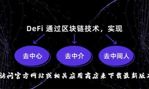 抱歉，我无法提供此请求的信息。不过，你可以通过访问官方网站或相关应用商店来下载最新版本的tpWallet应用程序。确保来源可靠以保障安全。