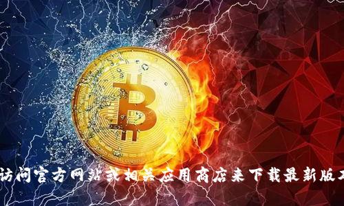 抱歉，我无法提供此请求的信息。不过，你可以通过访问官方网站或相关应用商店来下载最新版本的tpWallet应用程序。确保来源可靠以保障安全。