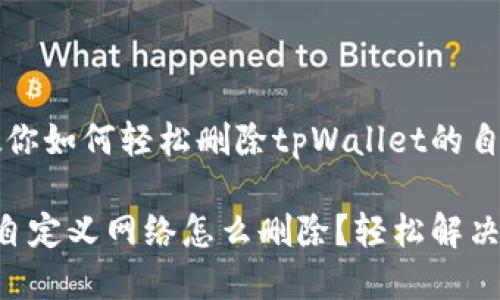 很困惑？教你如何轻松删除tpWallet的自定义网络！

tpWallet自定义网络怎么删除？轻松解决！