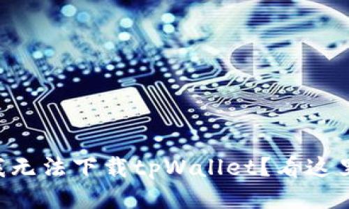 为什么我无法下载tpWallet？看这里找答案！