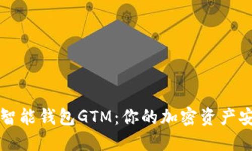 数字货币智能钱包GTM：你的加密资产安全小助手