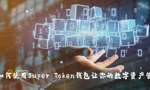 超级便捷！如何使用Super Token钱包让你的数字资产管理更轻松？