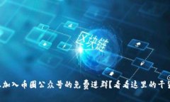 想加入币圈公众号的免费进群？看看这里的干货