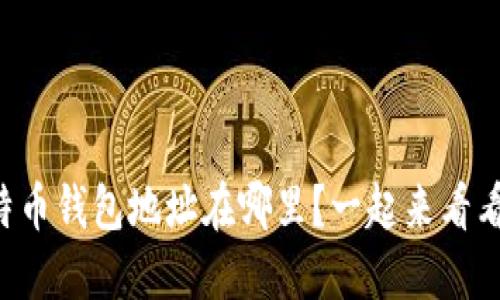 比特币钱包地址在哪里？一起来看看吧！