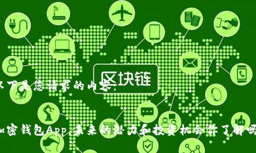 以下是您请求的内容：


加密钱包App，未来的潜力和投资机会你了解吗？