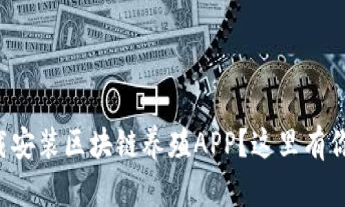 想知道如何下载安装区块链养殖APP？这里有你要的一切信息！