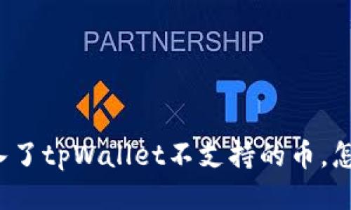 “我转入了tpWallet不支持的币，怎么办？”