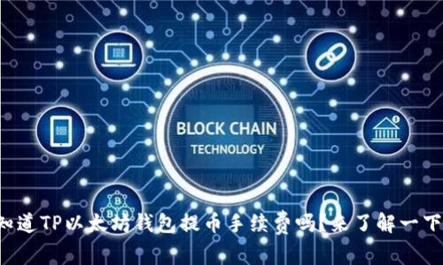 你知道TP以太坊钱包提币手续费吗？来了解一下吧！