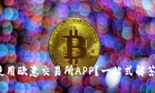 如何安全使用欧意交易所APP？一站式解答你的疑问！