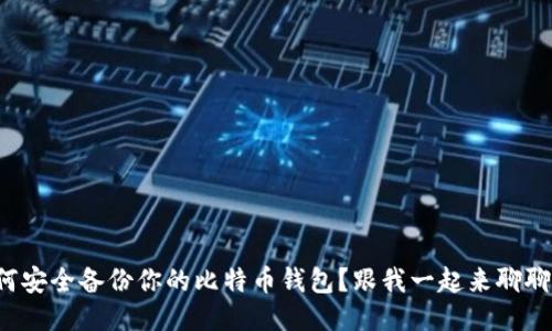 如何安全备份你的比特币钱包？跟我一起来聊聊吧！