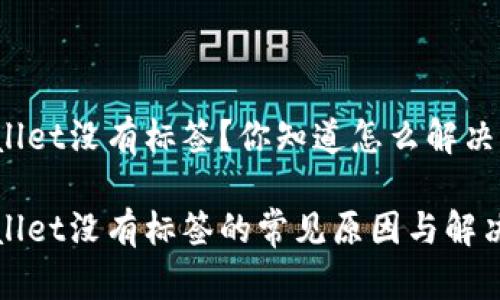 tpWallet没有标签？你知道怎么解决吗？

tpWallet没有标签的常见原因与解决方案