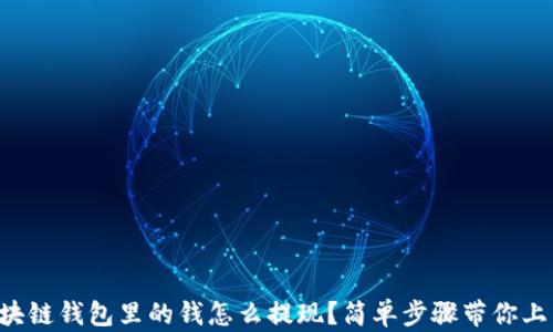 
区块链钱包里的钱怎么提现？简单步骤带你上手！