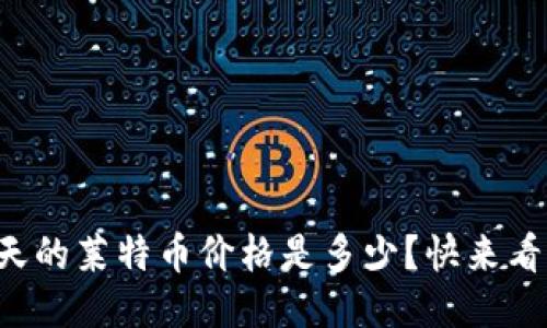 今天的莱特币价格是多少？快来看看！