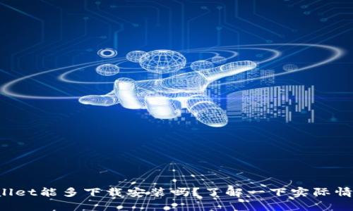 tpWallet能多下载安装吗？了解一下实际情况吧！