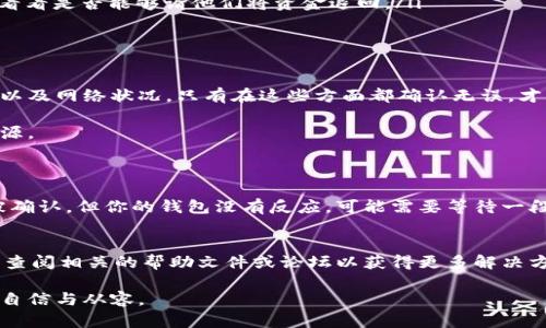 由于区块链已确认，但币没有到达，我该如何处理？

区块链, 加密货币, 数字资产, 退回交易/guanjianci

引言
在数字货币的世界里，我们常常会遇到各种各样的问题，尤其是在进行交易的时候。你是否曾经经历过这样一种情况：你进行了比特币、以太坊等数字资产的交易，明明在区块链上显示交易已完成，但你的钱包却没有收到币，心里一阵焦虑？不要担心，今天我们将深入探讨这个问题，帮助你更好地理解区块链的工作原理，以及应该如何处理这种情况。

区块链交易确认的含义
首先，让我们明确一下“区块链已确认”是什么意思。每一笔通过区块链网络的交易，都是需要经过网络中多个节点的验证的。当这些节点一致通过验证，一笔交易就会被“确认”。通常，一笔交易会经过多个确认，这代表着它在区块链上的安全性和不可更改性。

然而，确认并不意味着你的币已经到达你的钱包。这是因为交易在确认之后，币的转移过程可能会受到网络拥堵、手续费不足、钱包地址错误等多种因素的影响。

可能的原因导致币未到达
那么，是什么原因导致确认的交易没有币到达呢？我们来看看几种常见的情况：

ul
    listrong钱包地址错误：/strong这可能是最常见的原因之一。如果你在发送交易时输入了错误的钱包地址，币将会被发送到一个不存在的地址，导致你无法再找回。/li
    listrong网络拥堵：/strong区块链网络的拥堵也是一个常见的问题。尤其是在交易量激增的情况下，交易的确认可能会延迟，虽然在链上显示已确认，但实际币的到账仍需时间。/li
    listrong手续费不足：/strong如果你的交易设置的手续费过低，可能会导致矿工优先处理其他手续费更高的交易，影响你的交易速度。/li
    listrong平台问题：/strong有时，交易所或钱包服务提供商的系统可能出现故障，导致币未能及时到账。/li
/ul

如何应对确认但未到账的情况
现在，假设你遇到了这种情况，你应该如何处理呢？

ul
    listrong耐心等待：/strong在大多数情况下，尤其是网络拥堵时，交易可能会存在一定的延迟。多给自己一点时间，检查一下其状态。/li
    listrong确认交易哈希：/strong每笔交易在区块链上都有一个特定的哈希值，通过这个哈希值，你可以查询到交易的详细信息，确保没有任何问题。/li
    listrong检查钱包地址：/strong确保你发送的地址是正确的，可以通过多种工具来核对钱包地址的有效性。/li
    listrong联系客服：/strong如果问题依然存在，建议你联系交易所客服或钱包提供商的技术支持。他们通常可以提供更具体的信息和帮助。/li
/ul

有没有可能退回交易？
接下来很多人都会问，这笔交易能不能退回？既然区块链的特点是不可变性，那么如何处理可能的退回问题呢？

ul
    listrong交易不可逆：/strong区块链的不可变性意味着一旦交易确认，就无法直接“撤回”或“退回”资金。也就是说，若你发送的交易是有效且已被确认，那么它已在网络中持久存在。/li
    listrong尝试联系接收方：/strong如果你在交易时输入了错误的地址，若该地址属于另一个人，并且你知道该用户的身份，你可以尝试联系他们，看看是否能够请他们将资金退回。/li
    listrong有无可能恢复：/strong一些教训可能提醒我们，在未来的交易中注意验证钱包地址，避免其他因要求退回而产生的麻烦。/li
/ul

总结
总之，区块链交易的确认并不意味着资金已经安全到达你的钱包。在进行任何加密货币交易前，一定要特别注意钱包地址的准确性、交易手续费的设定以及网络状况。只有在这些方面都确认无误，才能最大程度上避免交易后未到账的烦恼。

如果你还是遇到了交易确认后币未到账的情况，耐心等待可能是最好的选择，但同时也要主动沟通，及时联系相关服务提供方，以便尽快找到问题的根源。

常见问题
1. 如何确认交易状态？
你可以使用区块链浏览器来确认交易状态，只需输入你的交易哈希，你就能看到交易的详细信息，包括确认数量、接收地址等。如果数据显示交易已经被确认，但你的钱包没有反应，可能需要等待一段时间，或检查钱包状态。

2. 如果我的币一直没有到账，我该怎么办？
首先，耐心等待，确认是否真的需要较长的时间。如果超过了正常到账时间，可以尝试查看网络状态、联系交易所或使用钱包的客户支持。必要时，也可以查阅相关的帮助文件或论坛以获得更多解决方案。

希望以上解答能帮助到你，减少因为区块链交易而产生的烦恼。数字货币的世界充满变数与可能性，了解它的运作机制，可以让你在未来的交易中更加自信与从容。