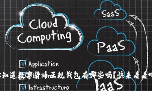 你知道数字货币正规钱包有哪些吗？快来看看吧！