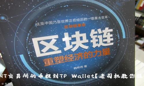如何将HT交易所的币提到TP Wallet？老司机教你操作技巧！