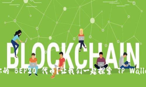 如何轻松创建你的 BEP20 代币？让我们一起探索 TP Wallet 的强大功能！