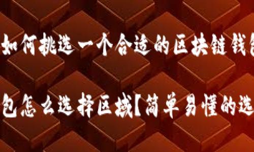 很想知道如何挑选一个合适的区块链钱包？

区块链钱包怎么选择区域？简单易懂的选钱包指南