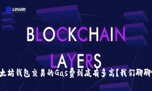 以太坊钱包交易的Gas费到底有多高？我们聊聊吧！