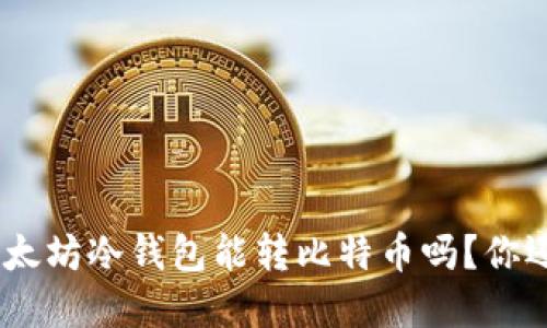 imToken以太坊冷钱包能转比特币吗？你还在纠结吗？