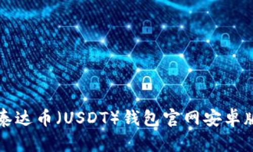 如何安全下载泰达币（USDT）钱包官网安卓版本的详细指南