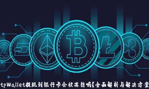 
tpWallet提现到银行卡会被冻结吗？全面解析与解决方案