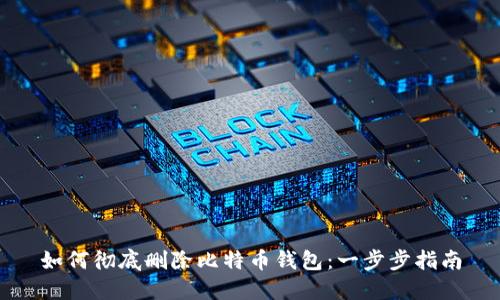 如何彻底删除比特币钱包：一步步指南