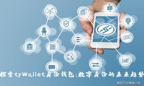探索tpWallet身份钱包：数字身份的未来趋势