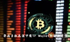 华为手机无法下载TP Wallet的解决方案