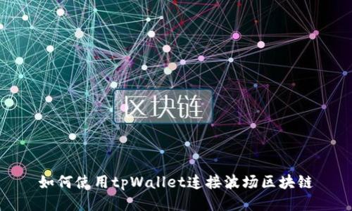 如何使用tpWallet连接波场区块链
